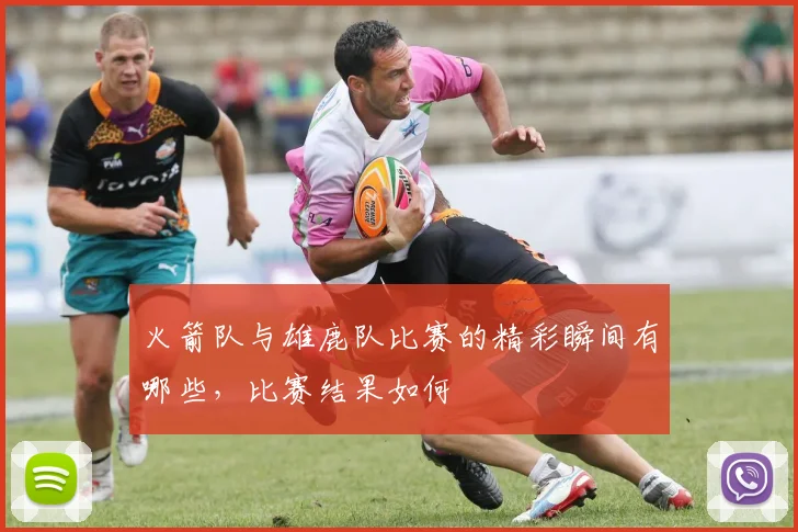 火箭队与雄鹿队比赛的精彩瞬间有哪些，比赛结果如何