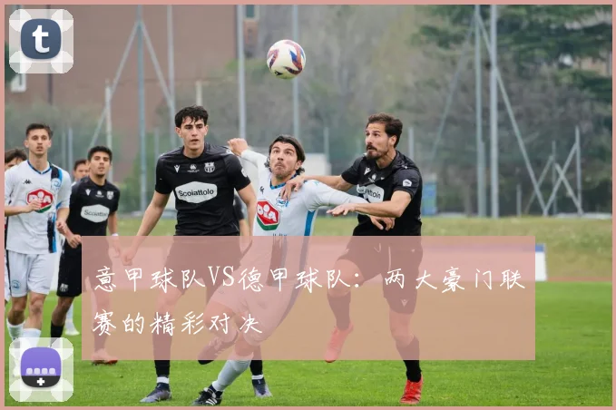 意甲球队VS德甲球队：两大豪门联赛的精彩对决