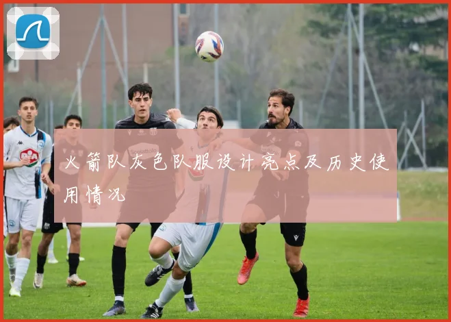 火箭队灰色队服设计亮点及历史使用情况