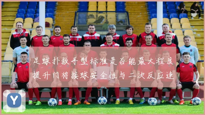 足球扑救手型标准是否能最大程度提升门将接球安全性与二次反应速度