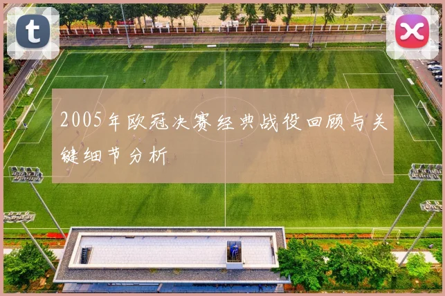 2005年欧冠决赛经典战役回顾与关键细节分析
