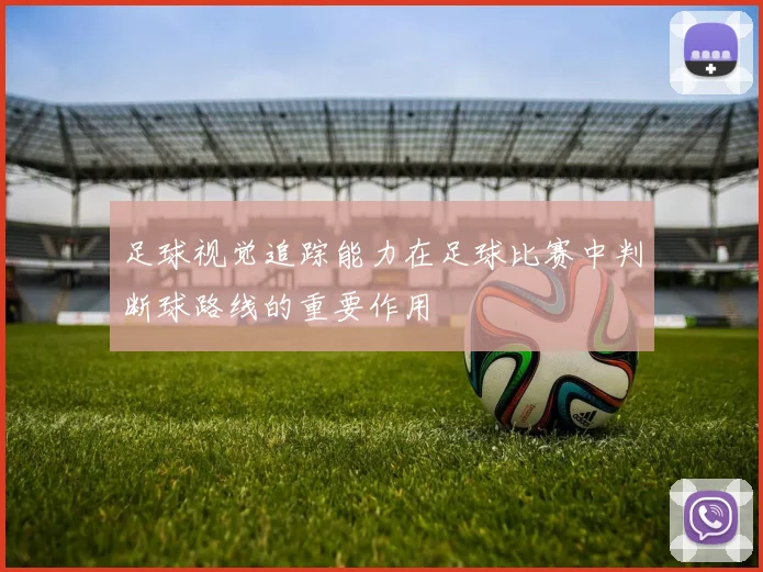 足球视觉追踪能力在足球比赛中判断球路线的重要作用