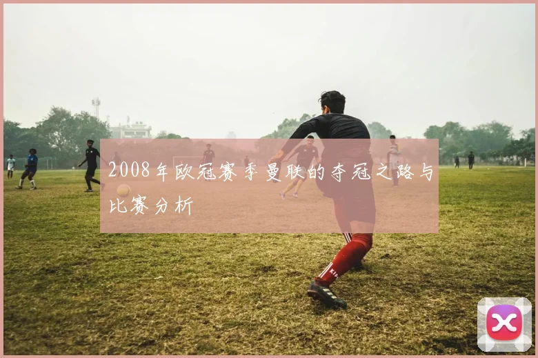 2008年欧冠赛季曼联的夺冠之路与比赛分析