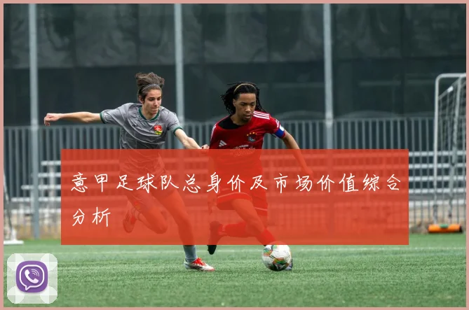 意甲足球队总身价及市场价值综合分析
