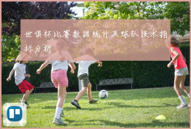 世俱杯比赛数据统计及球队技术指标分析