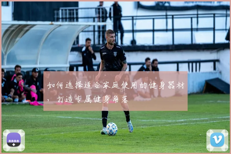 如何选择适合家庭使用的健身器材,打造专属健身角落