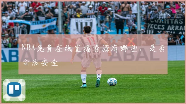 NBA免费在线直播资源有哪些，是否合法安全