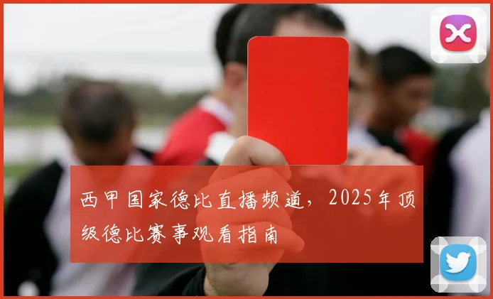 西甲国家德比直播频道,2025年顶级德比赛事观看指南