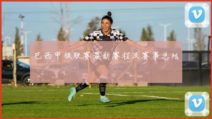 巴西甲级联赛最新赛程及赛事总结