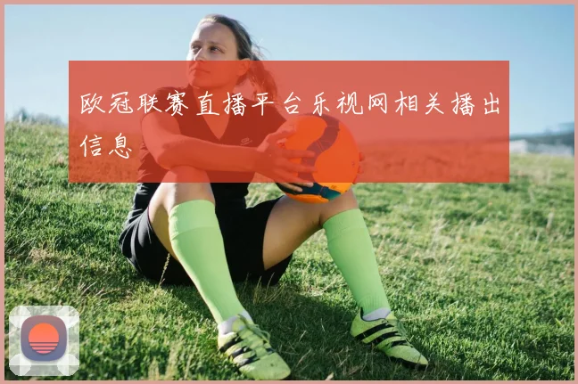 欧冠联赛直播平台乐视网相关播出信息